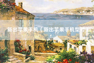 新出苹果手机（新出苹果手机型号）