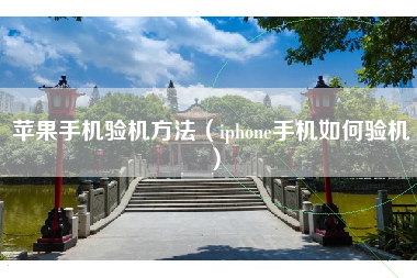 苹果手机验机方法（iphone手机如何验机）