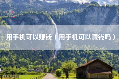 用手机可以赚钱（用手机可以赚钱吗）