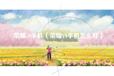 荣耀v9手机（荣耀V9手机怎么样）