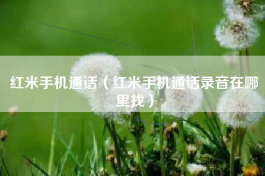 红米手机通话（红米手机通话录音在哪里找）