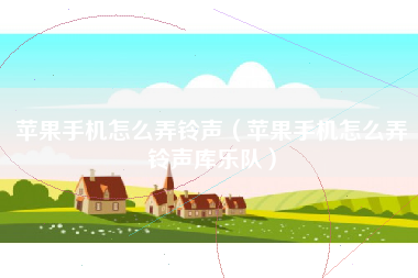 苹果手机怎么弄铃声（苹果手机怎么弄铃声库乐队）