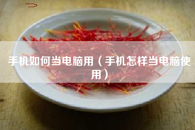 手机如何当电脑用（手机怎样当电脑使用）