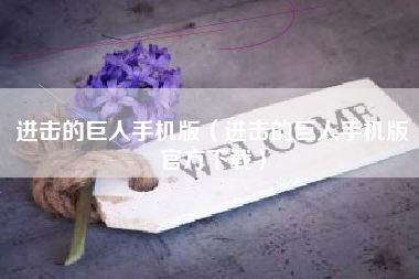 进击的巨人手机版（进击的巨人手机版官方下载）