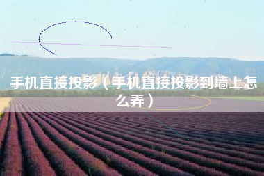 手机直接投影（手机直接投影到墙上怎么弄）