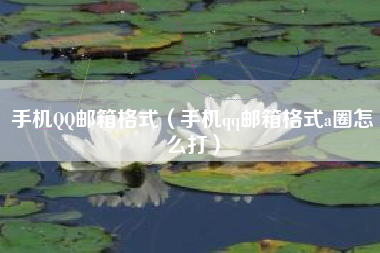 手机QQ邮箱格式（手机qq邮箱格式a圈怎么打）