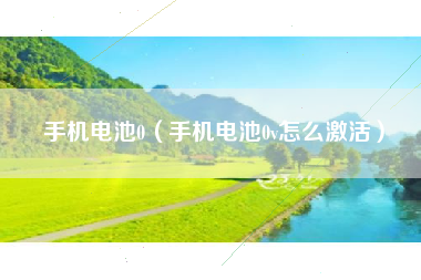 手机电池0（手机电池0v怎么激活）