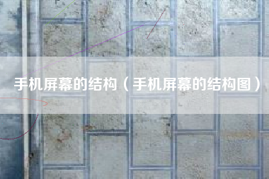 手机屏幕的结构（手机屏幕的结构图）