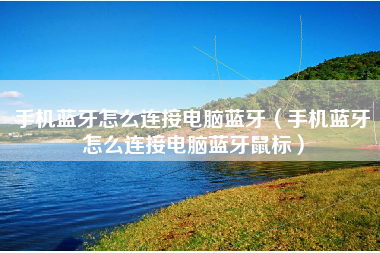 手机蓝牙怎么连接电脑蓝牙（手机蓝牙怎么连接电脑蓝牙鼠标）