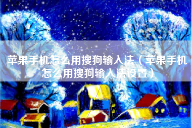 苹果手机怎么用搜狗输入法（苹果手机怎么用搜狗输入法设置）