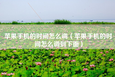 苹果手机的时间怎么调（苹果手机的时间怎么调到下面）