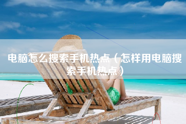 电脑怎么搜索手机热点（怎样用电脑搜索手机热点）