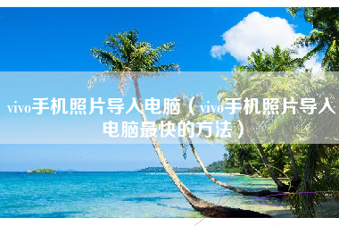 vivo手机照片导入电脑（vivo手机照片导入电脑最快的方法）