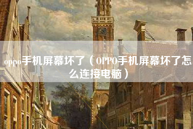 oppo手机屏幕坏了（OPPO手机屏幕坏了怎么连接电脑）