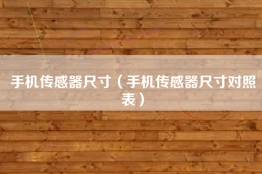 手机传感器尺寸（手机传感器尺寸对照表）