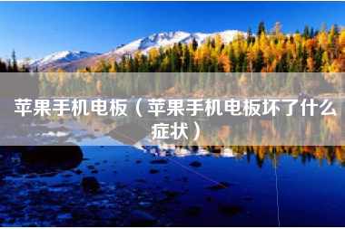 苹果手机电板（苹果手机电板坏了什么症状）