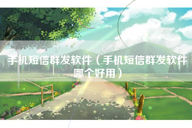 手机短信群发软件（手机短信群发软件哪个好用）
