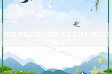 带墨镜看手机（带墨镜看手机对眼睛有伤害吗）