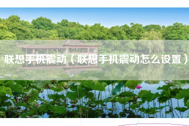联想手机震动（联想手机震动怎么设置）