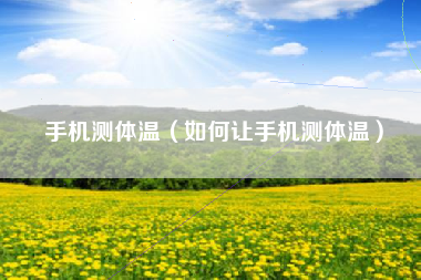 手机测体温（如何让手机测体温）