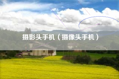 摄影头手机（摄像头手机）