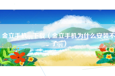 金立手机qq下载（金立手机为什么安装不了qq）