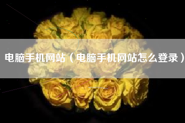 电脑手机网站（电脑手机网站怎么登录）