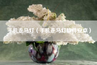 手机走马灯（手机走马灯软件安卓）