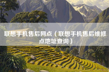 联想手机售后网点（联想手机售后维修点地址查询）