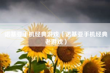诺基亚手机经典游戏（诺基亚手机经典老游戏）
