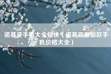 诺基亚手机大全报价（诺基亚最新款手机价格大全）