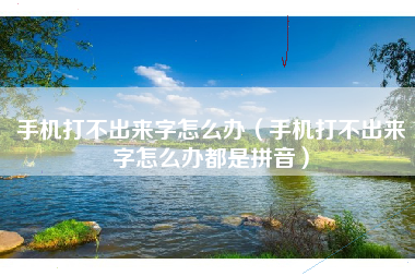 手机打不出来字怎么办（手机打不出来字怎么办都是拼音）