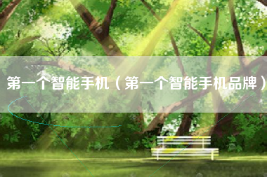 第一个智能手机（第一个智能手机品牌）