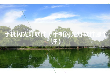 手机闪光灯软件（手机闪光灯软件哪个好）