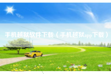 手机越狱软件下载（手机越狱app下载）