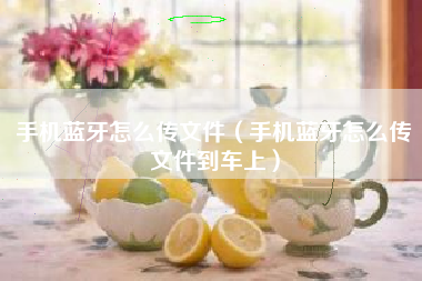 手机蓝牙怎么传文件（手机蓝牙怎么传文件到车上）