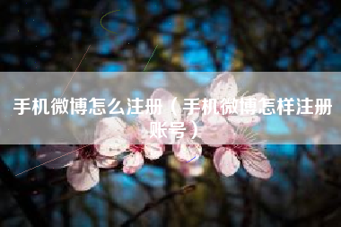 手机微博怎么注册（手机微博怎样注册账号）