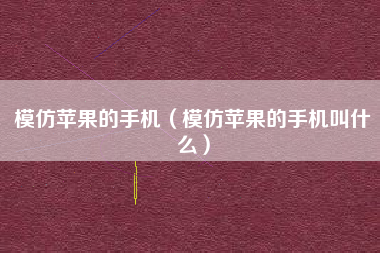 模仿苹果的手机（模仿苹果的手机叫什么）