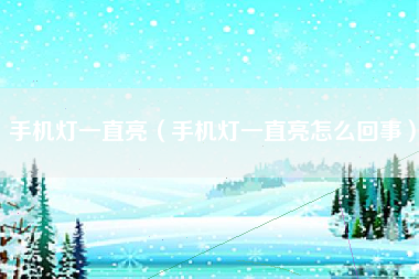手机灯一直亮（手机灯一直亮怎么回事）