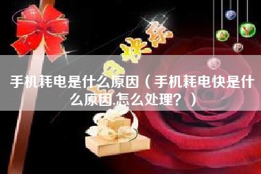 手机耗电是什么原因（手机耗电快是什么原因,怎么处理？）