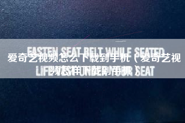 爱奇艺视频怎么下载到手机（爱奇艺视频怎样下载到手机）