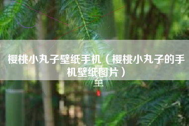 樱桃小丸子壁纸手机（樱桃小丸子的手机壁纸图片）