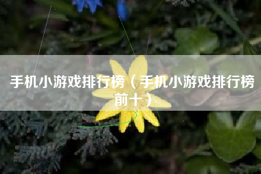 手机小游戏排行榜（手机小游戏排行榜前十）