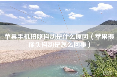 苹果手机拍照抖动是什么原因（苹果摄像头抖动是怎么回事）