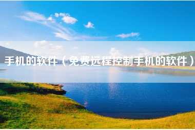 手机的软件（免费远程控制手机的软件）