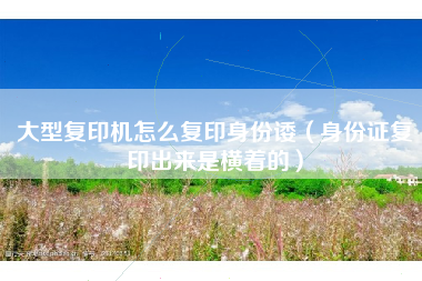 大型复印机怎么复印身份诿（身份证复印出来是横着的）