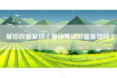 复印双面复印（复印可以双面复印吗）