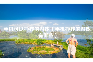 手机可以挣钱的游戏（手机挣钱的游戏有哪些）