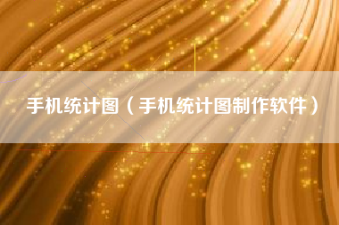 手机统计图（手机统计图制作软件）