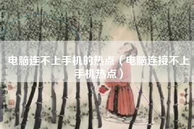 电脑连不上手机的热点（电脑连接不上手机热点）